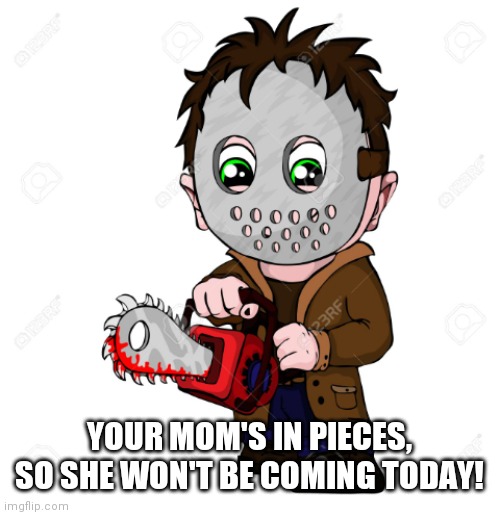 Have saw, will travel.. | YOUR MOM'S IN PIECES, SO SHE WON'T BE COMING TODAY! | image tagged in have saw will travel | made w/ Imgflip meme maker