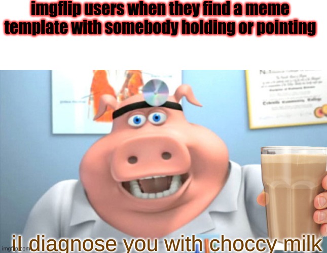I diagnose you with ear | imgflip users when they find a meme template with somebody holding or pointing; iI diagnose you with choccy milk | image tagged in textbox,i diagnose you with dead,choccy milk,dr pig | made w/ Imgflip meme maker