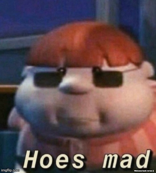 HOES MAD | Welcome back ramen :) | image tagged in hoes mad | made w/ Imgflip meme maker