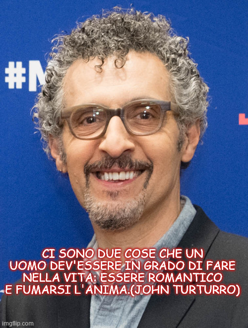 CI SONO DUE COSE CHE UN UOMO DEV'ESSERE IN GRADO DI FARE NELLA VITA: ESSERE ROMANTICO E FUMARSI L'ANIMA.(JOHN TURTURRO) | made w/ Imgflip meme maker