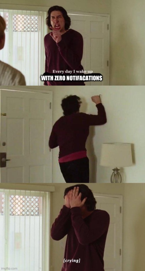 Every day I wake up | WITH ZERO NOTIFACATIONS | image tagged in every day i wake up | made w/ Imgflip meme maker