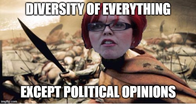 Diverse views can lead to discussion and learning. Cancel culture is the opposite of diversity. |  DIVERSITY OF EVERYTHING; EXCEPT POLITICAL OPINIONS | image tagged in sparta feminazi,diversity,unity,learning,open mind | made w/ Imgflip meme maker
