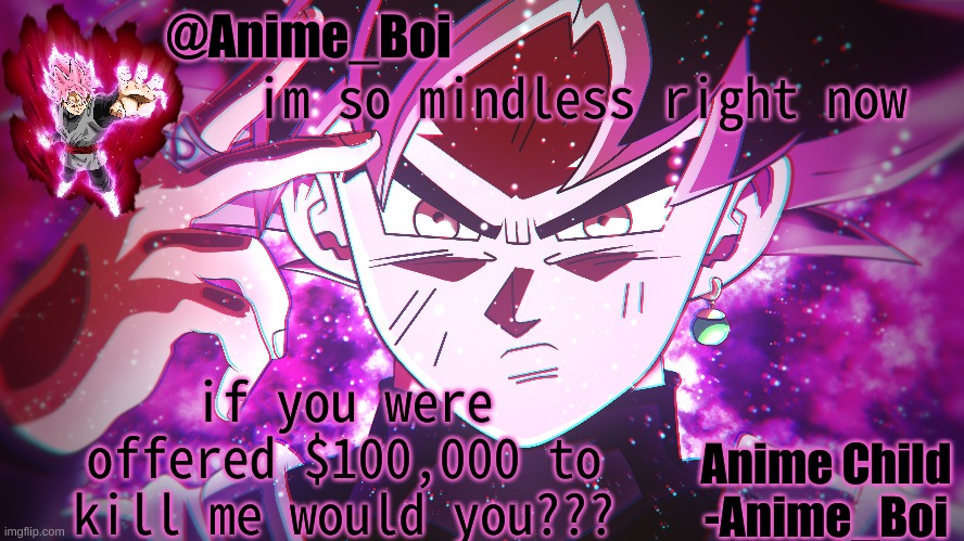 Goku Black | im so mindless right now; if you were offered $100,000 to kill me would you??? | image tagged in goku black | made w/ Imgflip meme maker