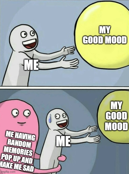 *sigh* sorry if i snap/snapped | MY GOOD MOOD; ME; MY GOOD MOOD; ME HAVING RANDOM MEMORIES POP UP AND MAKE ME SAD; ME | image tagged in memes,running away balloon | made w/ Imgflip meme maker