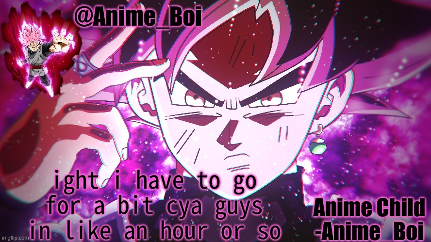 Goku Black | ight i have to go for a bit cya guys in like an hour or so | image tagged in goku black | made w/ Imgflip meme maker