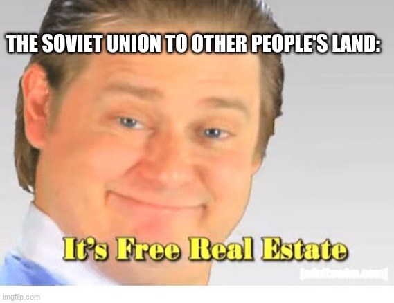 It's Free Real Estate | THE SOVIET UNION TO OTHER PEOPLE'S LAND: | image tagged in it's free real estate | made w/ Imgflip meme maker