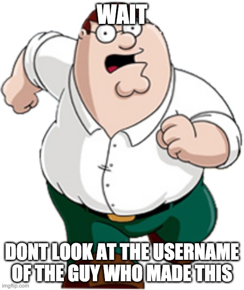 DONT! |  WAIT; DONT LOOK AT THE USERNAME OF THE GUY WHO MADE THIS | image tagged in peter griffin running,memes,rick roll | made w/ Imgflip meme maker