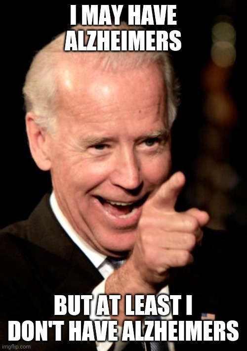 Smilin Biden | I MAY HAVE ALZHEIMERS; BUT AT LEAST I DON'T HAVE ALZHEIMERS | image tagged in memes,smilin biden | made w/ Imgflip meme maker