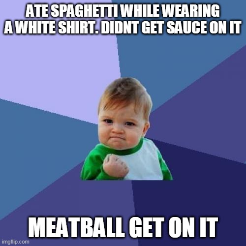*lenny face* | ATE SPAGHETTI WHILE WEARING A WHITE SHIRT. DIDNT GET SAUCE ON IT; MEATBALL GET ON IT | image tagged in memes,success kid | made w/ Imgflip meme maker
