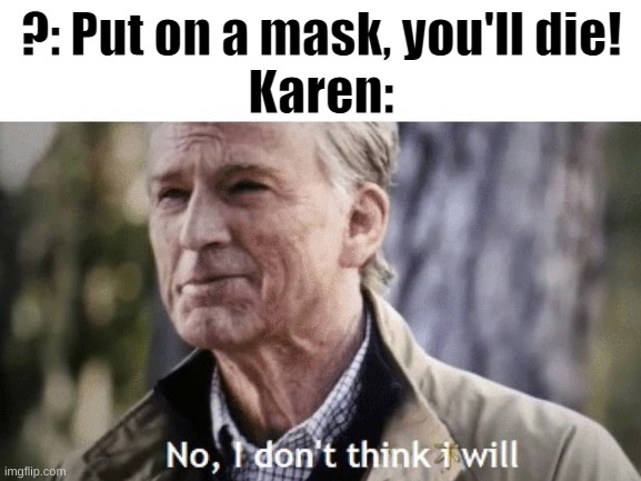 Why do karens exist | ?: Put on a mask, you'll die!
Karen: | image tagged in karen | made w/ Imgflip meme maker