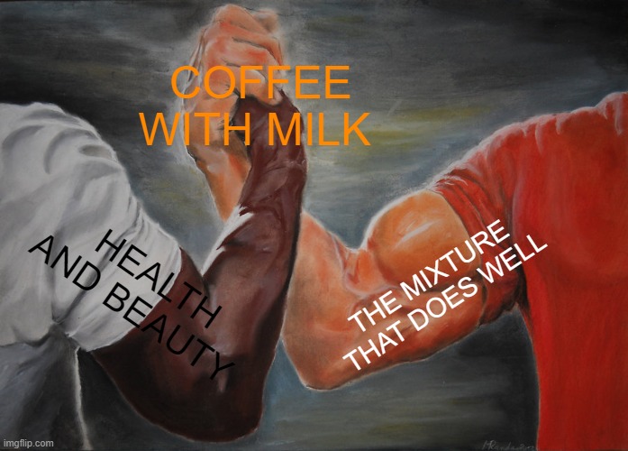 Epic Handshake | COFFEE WITH MILK; THE MIXTURE THAT DOES WELL; HEALTH AND BEAUTY | image tagged in memes,epic handshake | made w/ Imgflip meme maker