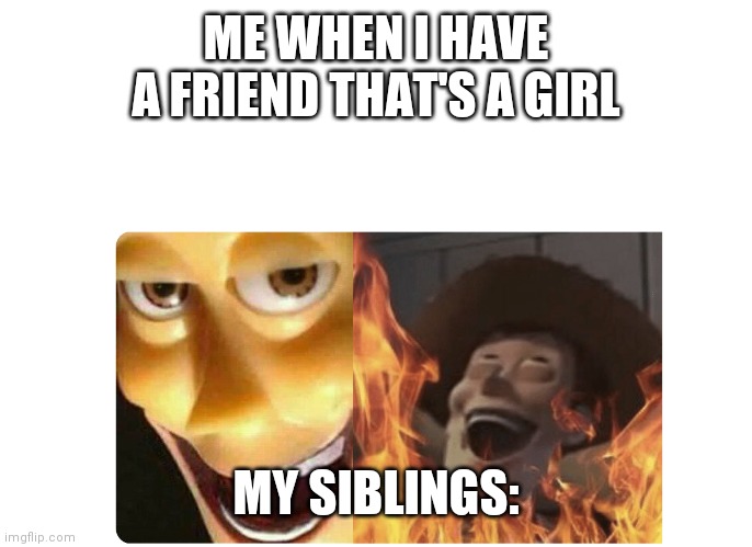 who can relate | ME WHEN I HAVE A FRIEND THAT'S A GIRL; MY SIBLINGS: | image tagged in satanic woody | made w/ Imgflip meme maker