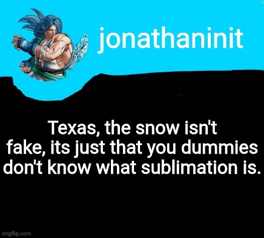 And thats a fact. | Texas, the snow isn't fake, its just that you dummies don't know what sublimation is. | image tagged in jonathaninit announcement template but it is sogetsu kazama | made w/ Imgflip meme maker