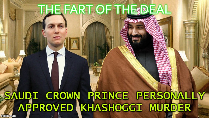 The Fart of the Deal; Saudi Crown Prince personally approved Khashoggi murder | THE FART OF THE DEAL; SAUDI CROWN PRINCE PERSONALLY APPROVED KHASHOGGI MURDER | image tagged in jared and saudi prince | made w/ Imgflip meme maker