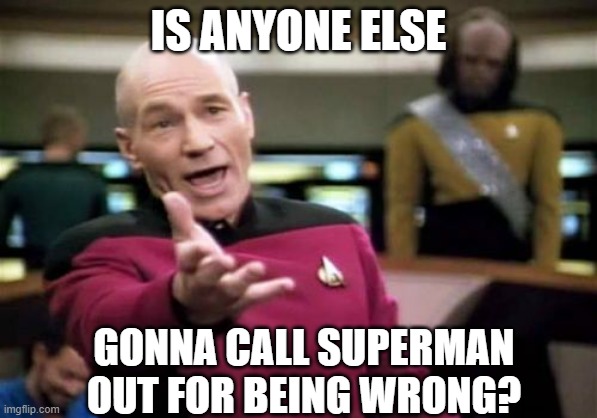 Picard Wtf Meme | IS ANYONE ELSE GONNA CALL SUPERMAN OUT FOR BEING WRONG? | image tagged in memes,picard wtf | made w/ Imgflip meme maker