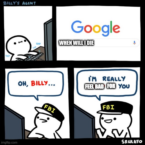 i feel bad billy | WHEN WILL I DIE; FEEL BAD; FOR | image tagged in billy's fbi agent | made w/ Imgflip meme maker