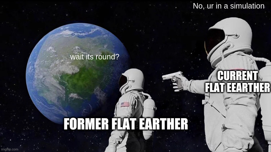Flat | No, ur in a simulation; wait its round? CURRENT FLAT EEARTHER; FORMER FLAT EARTHER | image tagged in memes,always has been,funny,flat earth,funny memes,funny meme | made w/ Imgflip meme maker