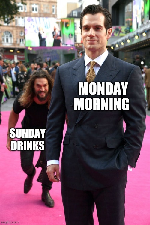 Jason Momoa Henry Cavill Meme | MONDAY MORNING; SUNDAY DRINKS | image tagged in jason momoa henry cavill meme | made w/ Imgflip meme maker
