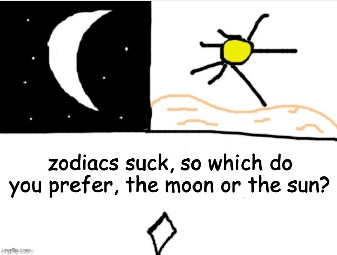 Zodiacs suck, so which one do you prefer, the moon or the sun; zodiacs suck, so which do you prefer, the moon or the sun? | made w/ Imgflip meme maker