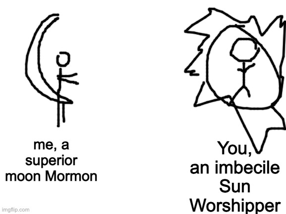 Blank White Template | me, a superior moon Mormon You, an imbecile Sun Worshipper | image tagged in blank white template | made w/ Imgflip meme maker