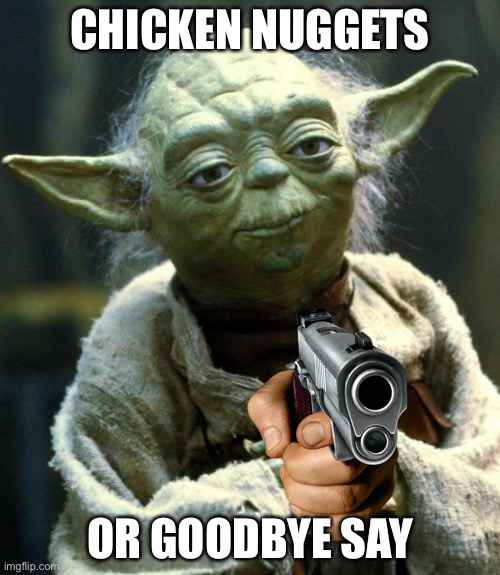 Uhhh | CHICKEN NUGGETS; OR GOODBYE SAY | image tagged in memes,star wars yoda | made w/ Imgflip meme maker