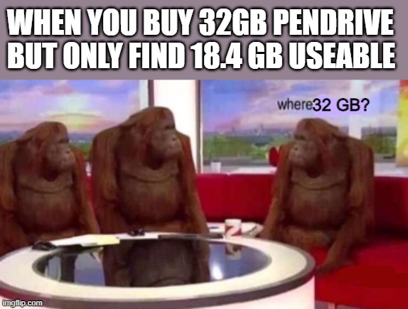 I want my storage!! | WHEN YOU BUY 32GB PENDRIVE BUT ONLY FIND 18.4 GB USEABLE; 32 GB? | image tagged in where banana blank | made w/ Imgflip meme maker