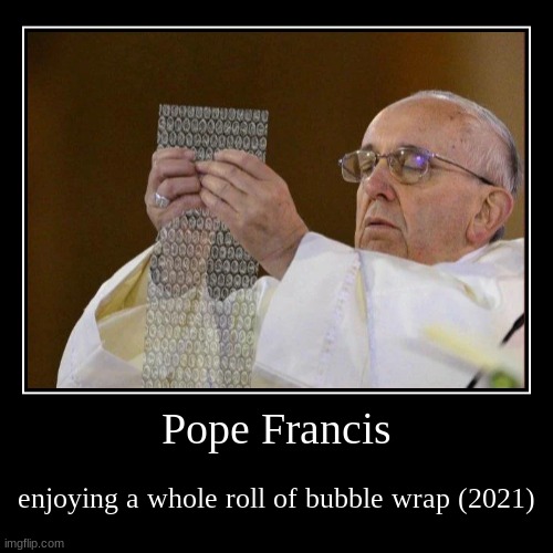 This bubble wrap is so holy i could even pop one every single day | image tagged in funny,demotivationals,bubble wrap,pope francis,wow | made w/ Imgflip demotivational maker