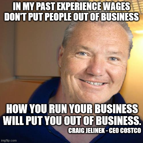 Paying livable wages saves a lot on constant training | IN MY PAST EXPERIENCE WAGES DON'T PUT PEOPLE OUT OF BUSINESS; HOW YOU RUN YOUR BUSINESS WILL PUT YOU OUT OF BUSINESS. CRAIG JELINEK - CEO COSTCO | image tagged in good guy craig,costco,livable wage,fight for 15 | made w/ Imgflip meme maker