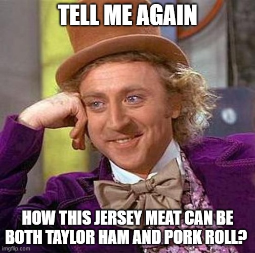 Pork Roll or Taylor Ham | TELL ME AGAIN; HOW THIS JERSEY MEAT CAN BE BOTH TAYLOR HAM AND PORK ROLL? | image tagged in memes,creepy condescending wonka,lisa payne,urhome,new jersey memory page,new jersey | made w/ Imgflip meme maker