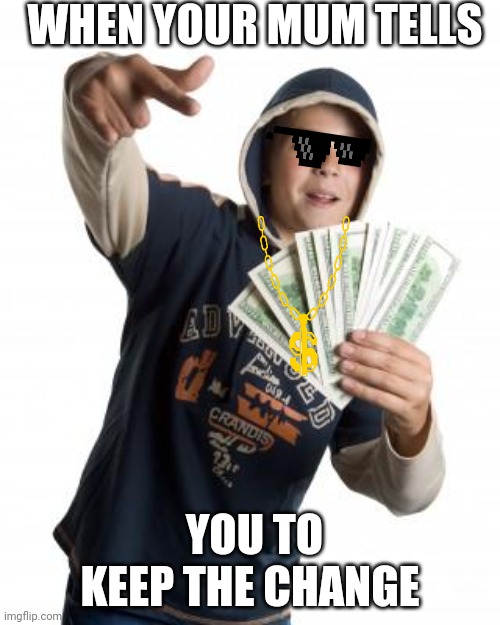 money boy | WHEN YOUR MUM TELLS; YOU TO KEEP THE CHANGE | image tagged in money boy | made w/ Imgflip meme maker
