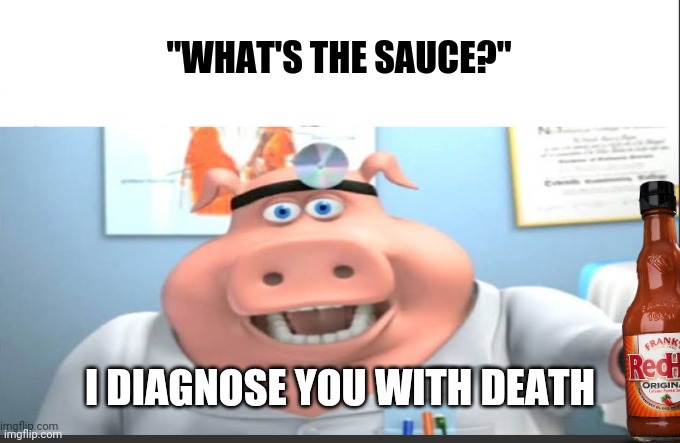 ANIME SAUCE?ASK DOCTOR PIG!!! | "WHAT'S THE SAUCE?"; I DIAGNOSE YOU WITH DEATH | image tagged in ask doctor pig,funny memes,memes,funny,sauce,anime memes | made w/ Imgflip meme maker