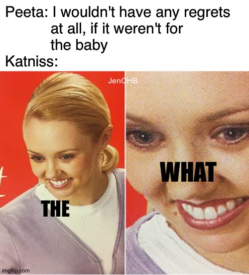 Peeta was pregnant >:0 | Peeta: I wouldn't have any regrets
           at all, if it weren't for
           the baby
Katniss:; JenCHB; THE; WHAT | image tagged in hunger games,katniss everdeen,katniss,the what | made w/ Imgflip meme maker