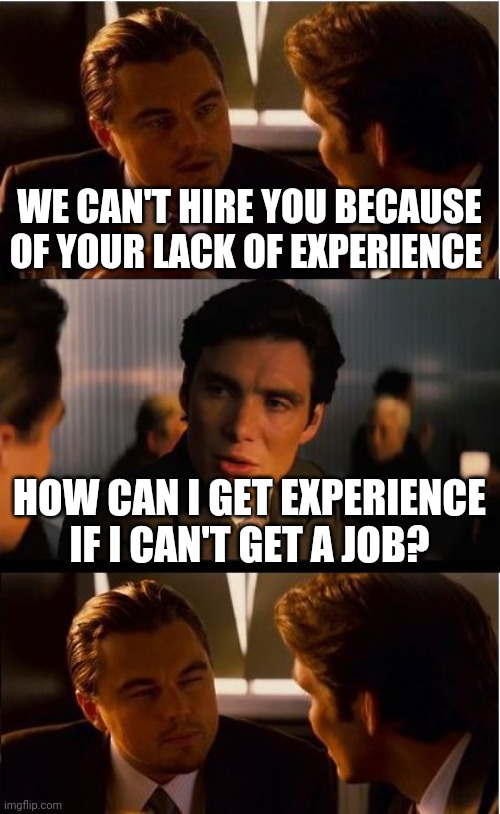 Inception Meme | WE CAN'T HIRE YOU BECAUSE OF YOUR LACK OF EXPERIENCE; HOW CAN I GET EXPERIENCE IF I CAN'T GET A JOB? | image tagged in memes,inception | made w/ Imgflip meme maker