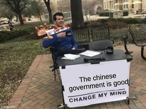 Change My Mind Meme | The chinese government is good | image tagged in memes,change my mind | made w/ Imgflip meme maker