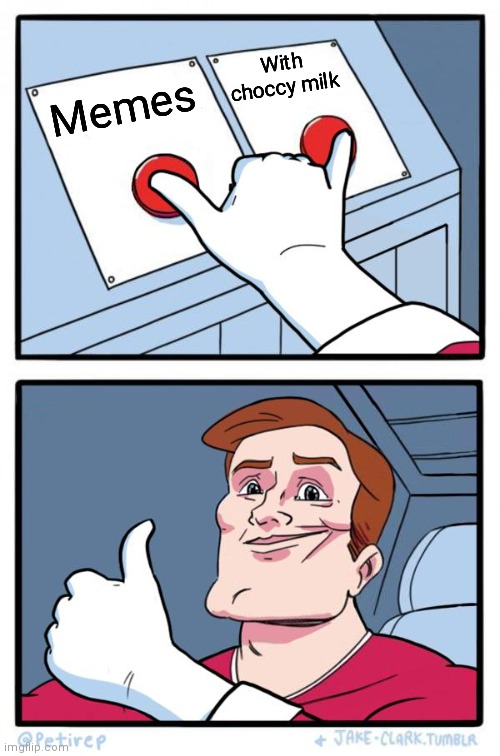 Both Buttons Pressed | With choccy milk; Memes | image tagged in both buttons pressed | made w/ Imgflip meme maker