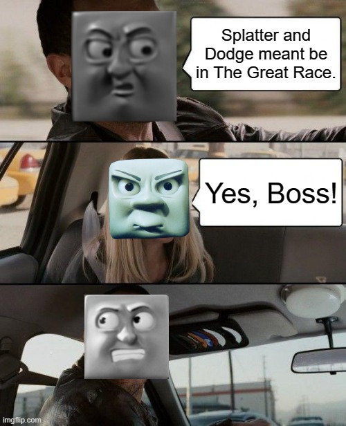 Splatter and Dodge meant to be appear in The Great Race. | Splatter and Dodge meant be in The Great Race. Yes, Boss! | image tagged in memes,the rock driving,thomas the tank engine,thomas the train,diesel | made w/ Imgflip meme maker