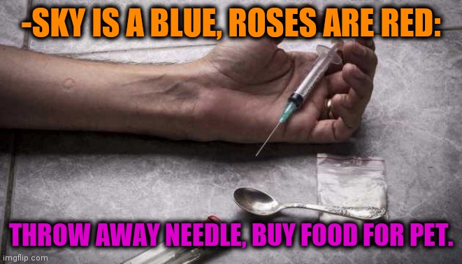 -With lack of freshness. | -SKY IS A BLUE, ROSES ARE RED:; THROW AWAY NEEDLE, BUY FOOD FOR PET. | image tagged in heroin,theneedledrop,breakup,funny food,pets,verse | made w/ Imgflip meme maker