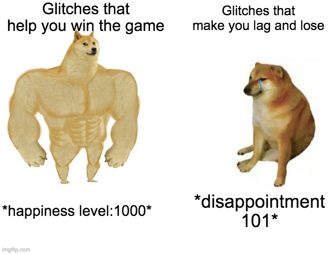 Buff Doge vs. Cheems |  Glitches that help you win the game; Glitches that make you lag and lose; *happiness level:1000*; *disappointment 101* | image tagged in memes,buff doge vs cheems | made w/ Imgflip meme maker