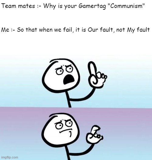 Our Failure | Team mates :- Why is your Gamertag "Communism"; Me :- So that when we fail, it is Our fault, not My fault | image tagged in speechless stickman | made w/ Imgflip meme maker