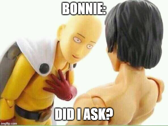 Did I ask you  | BONNIE: DID I ASK? | image tagged in did i ask you | made w/ Imgflip meme maker