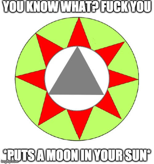 YOU KNOW WHAT? FUCK YOU; *PUTS A MOON IN YOUR SUN* | made w/ Imgflip meme maker