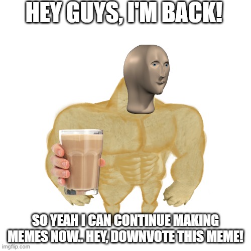 1 Downvote = 1 choccy milk everytime | HEY GUYS, I'M BACK! SO YEAH I CAN CONTINUE MAKING MEMES NOW.. HEY, DOWNVOTE THIS MEME! | image tagged in i need it,downvote,not funny,hate,nothing to see here,have some choccy milk | made w/ Imgflip meme maker