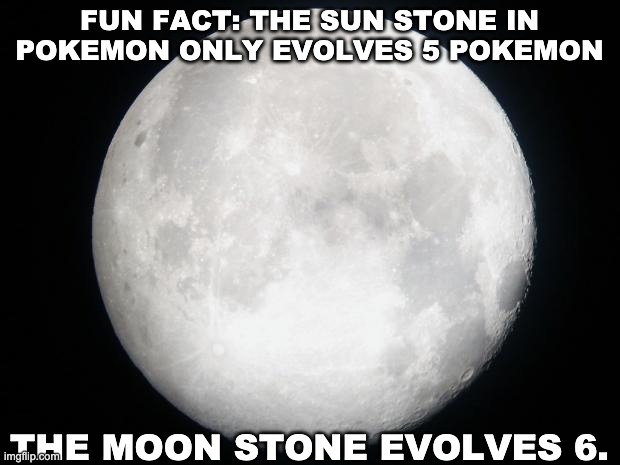 Full Moon | FUN FACT: THE SUN STONE IN POKEMON ONLY EVOLVES 5 POKEMON; THE MOON STONE EVOLVES 6. | image tagged in full moon | made w/ Imgflip meme maker