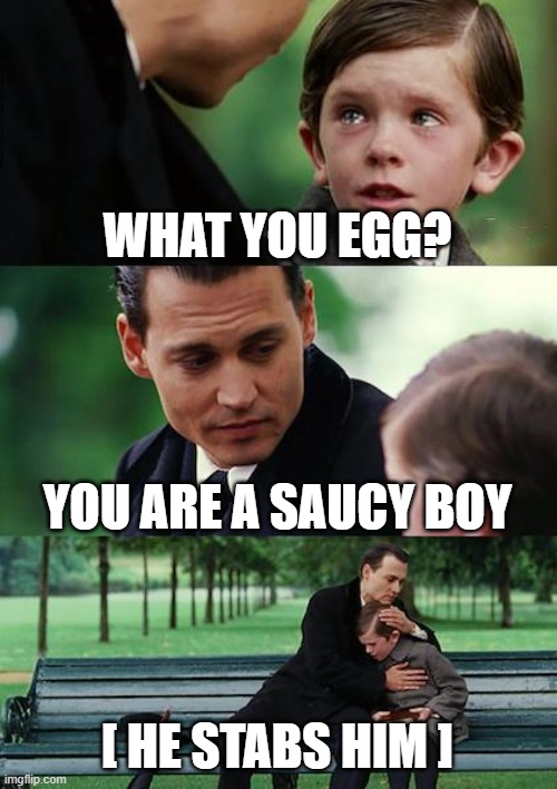 what you egg? | WHAT YOU EGG? YOU ARE A SAUCY BOY; [ HE STABS HIM ] | image tagged in memes,finding neverland | made w/ Imgflip meme maker