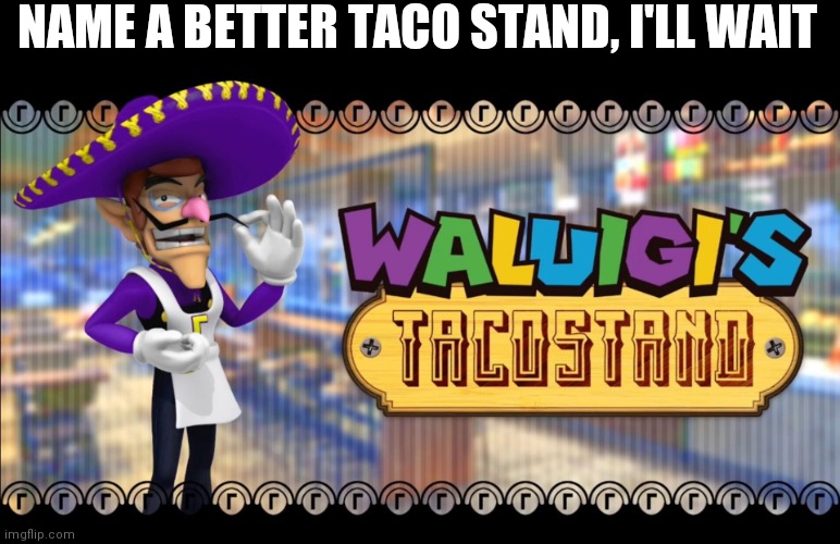 Waluigis taco stand | NAME A BETTER TACO STAND, I'LL WAIT | image tagged in waluigis taco stand | made w/ Imgflip meme maker