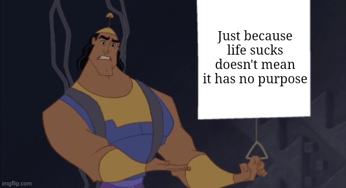 No no, he's got a point | Just because life sucks doesn't mean it has no purpose | image tagged in kronk presentation,memes,funny,fun,gifs,not really a gif | made w/ Imgflip meme maker