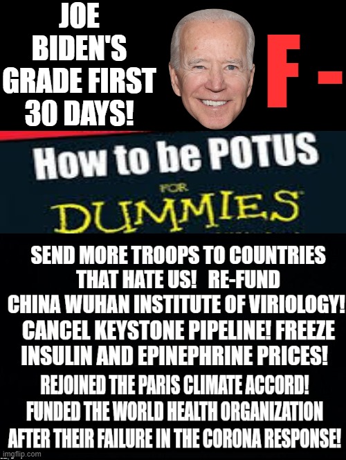 Joe Biden's Grade! First 30 Days! | JOE BIDEN'S GRADE FIRST 30 DAYS! F - | image tagged in morons,idiots,stupid liberals,biden | made w/ Imgflip meme maker