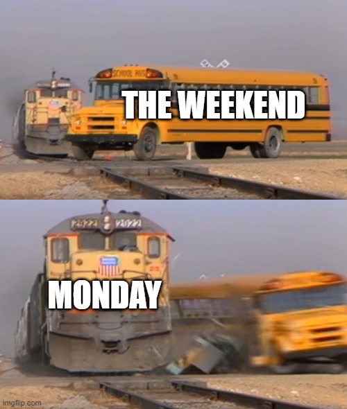 free epic cheddar cheese | THE WEEKEND; MONDAY | image tagged in a train hitting a school bus | made w/ Imgflip meme maker