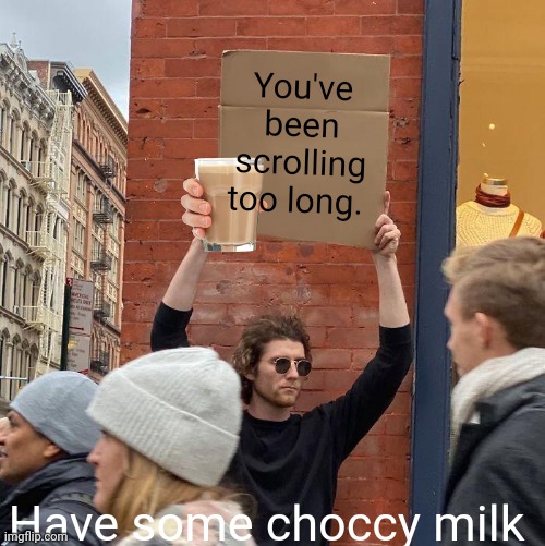 You've been scrolling too long. Have some choccy milk | image tagged in memes,guy holding cardboard sign | made w/ Imgflip meme maker