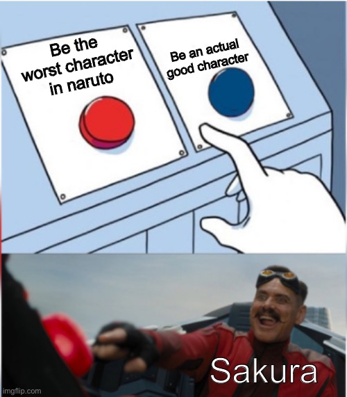 BUT shou tucker (fullmetal alchemist) is WAYYY worse | Be an actual good character; Be the worst character in naruto; Sakura | image tagged in robotnik pressing red button,sakura,good,character | made w/ Imgflip meme maker